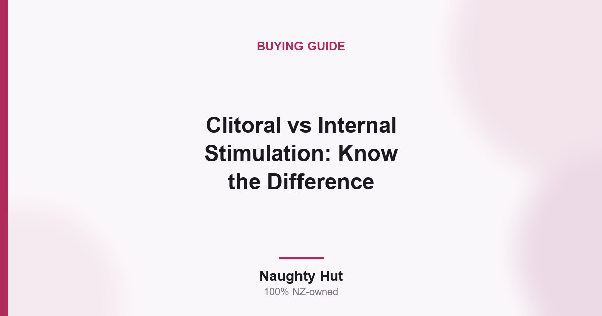 Cover graphic for the Naughty Hut guide to clitoral versus internal stimulation in New Zealand