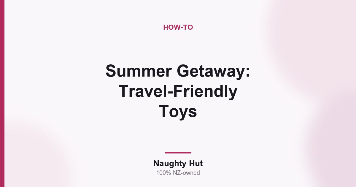 Cover graphic for the Naughty Hut guide to choosing and packing travel-friendly sex toys in New Zealand