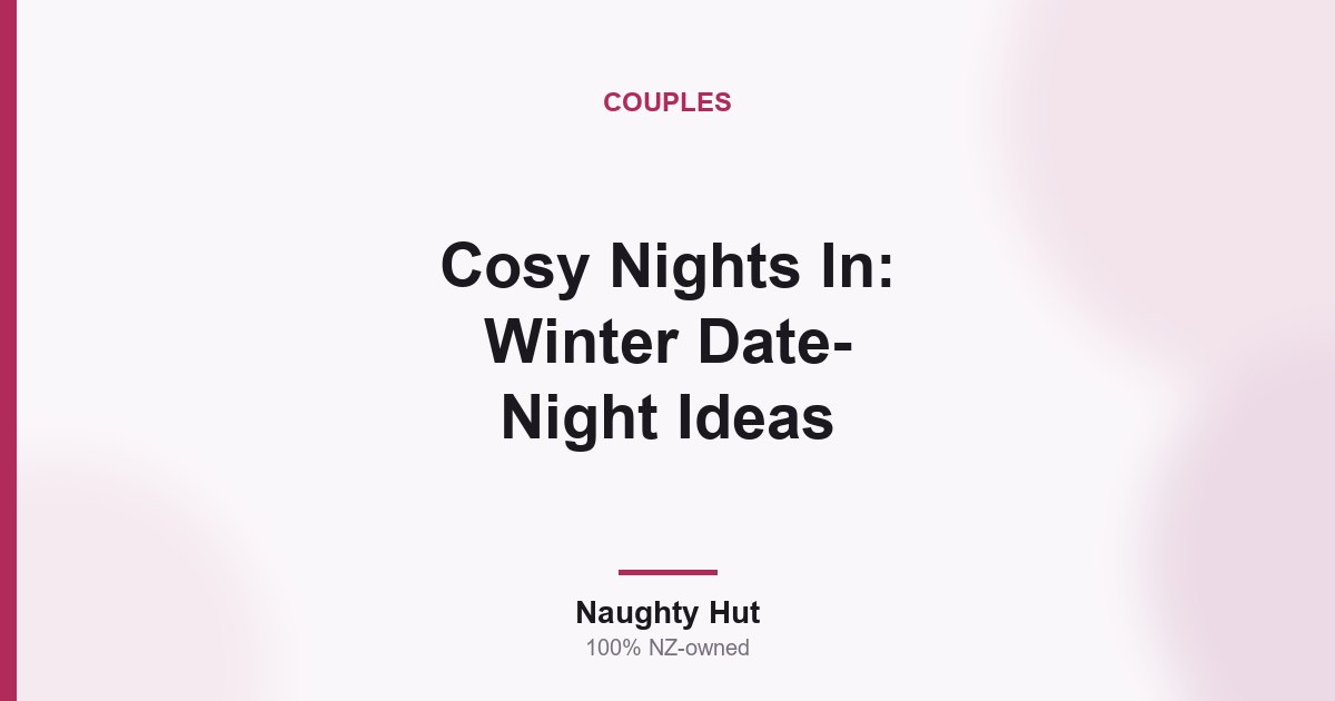 Cover graphic for the Naughty Hut guide to cosy winter date-night ideas for New Zealand couples
